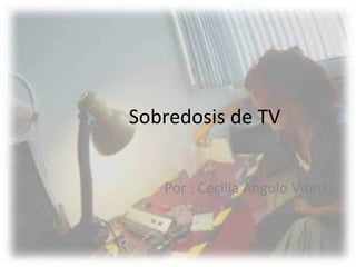 Sobredosis de TV


   Por : Cecilia Angulo Viteri
 