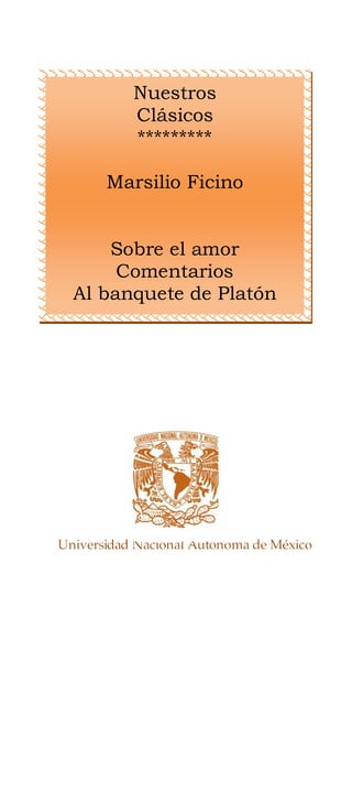 Universidad Nacional Autónoma de México
Nuestros
Clásicos
*********
Marsilio Ficino
Sobre el amor
Comentarios
Al banquete de Platón
 