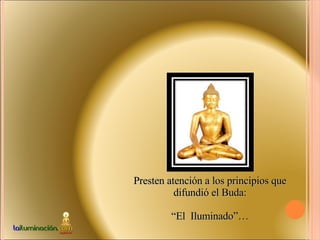 Presten atención a los principios que difundió el Buda: “ El  Iluminado”… 
