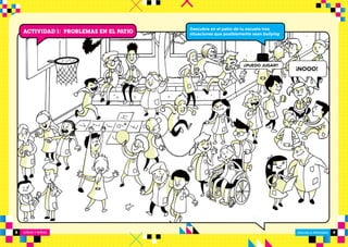 NIÑOS Y NIÑAS ESCUELA PRIMARIA
ESCUELA PRIMARIA8 9
Actividad 1: PROBLEMAS EN EL PATIO Descubre en el patio de tu escuela tres
situaciones que posiblemente sean bullying.
¿PUEDO JUGAR? NO0!!!
¡NOOO!
 