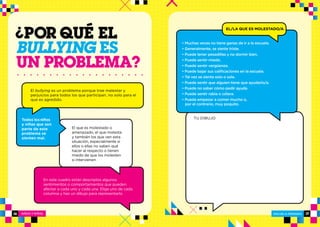 NIÑOS Y NIÑAS ESCUELA PRIMARIA
ESCUELA PRIMARIA 1716
POR QUÉ EL
BULLYING ES
UN PROBLEMA?
En este cuadro están descriptos algunos
sentimientos o comportamientos que pueden
afectar a cada uno y cada una. Elige uno de cada
columna y haz un dibujo para representarlo.
TU DIBUJO
EL/LA QUE ES MOLESTADO/A
El que es molestado o
amenazado, el que molesta
y también los que ven esta
situación, especialmente si
ellos o ellas no saben qué
hacer al respecto o tienen
miedo de que los molesten
si intervienen.
• Muchas veces no tiene ganas de ir a la escuela.
• Generalmente, se siente triste.
• Puede tener pesadillas y no dormir bien.
• Puede sentir miedo.
• Puede sentir vergüenza.
• Puede bajar sus calificaciones en la escuela.
• Tal vez se sienta solo o sola.
• Puede sentir que alguien tiene que ayudarlo/a.
• Puede no saber cómo pedir ayuda.
• Puede sentir rabia o cólera.
• Puede empezar a comer mucho o,
por el contrario, muy poquito.
El bullying es un problema porque trae malestar y
perjuicios para todos los que participan, no solo para el
que es agredido.
Todos los niños
y niñas que son
parte de este
problema se
sienten mal.
 