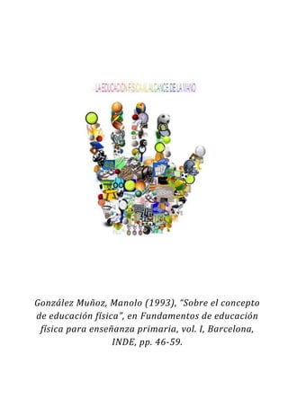 González Muñoz, Manolo (1993), “Sobre el concepto
de educación física”, en Fundamentos de educación
 física para enseñanza primaria, vol. I, Barcelona,
                  INDE, pp. 46-59.
 