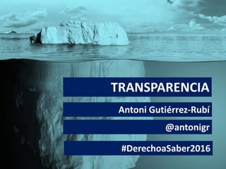 TRANSPARENCIA
Antoni Gutiérrez-Rubí
@antonigr
#DerechoaSaber2016
 