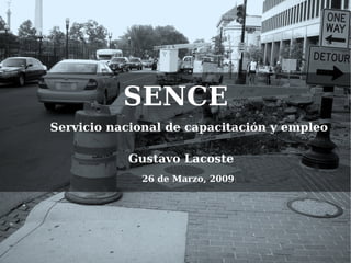 SENCE
Servicio nacional de capacitación y empleo

           Gustavo Lacoste
             26 de Marzo, 2009
 