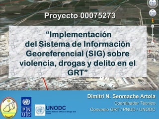 Dimitri N. Senmache ArtolaDimitri N. Senmache Artola
Coordinador TécnicoCoordinador Técnico
Convenio GRT / PNUD / UNODCConvenio GRT / PNUD / UNODCUNODCUnited Nations Office on Drugs and
Crime
Proyecto 00075273Proyecto 00075273
 