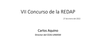VII Concurso de la REDAP
27 de enero del 2022
Carlos Aquino
Director del CEAS-UNMSM
 