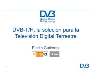 DVB-T/H, la solución para la
             ,             p
     Televisión Digital Terrestre

            Eladio Gutiérrez



1
 