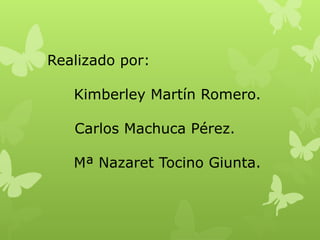 Realizado por:
Kimberley Martín Romero.
Carlos Machuca Pérez.
Mª Nazaret Tocino Giunta.

 