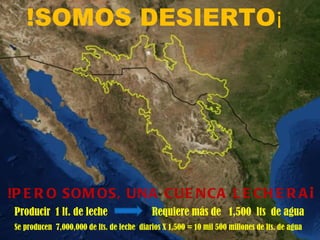 !SOMOS DESIERTO¡




!P E R O SOM OS, UNA CUE NCA L E CH E R A ¡
Producir 1 lt. de leche                     Requiere más ...