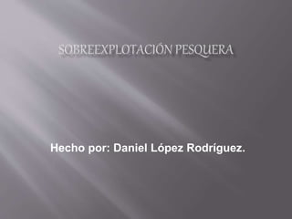Hecho por: Daniel López Rodríguez.
 