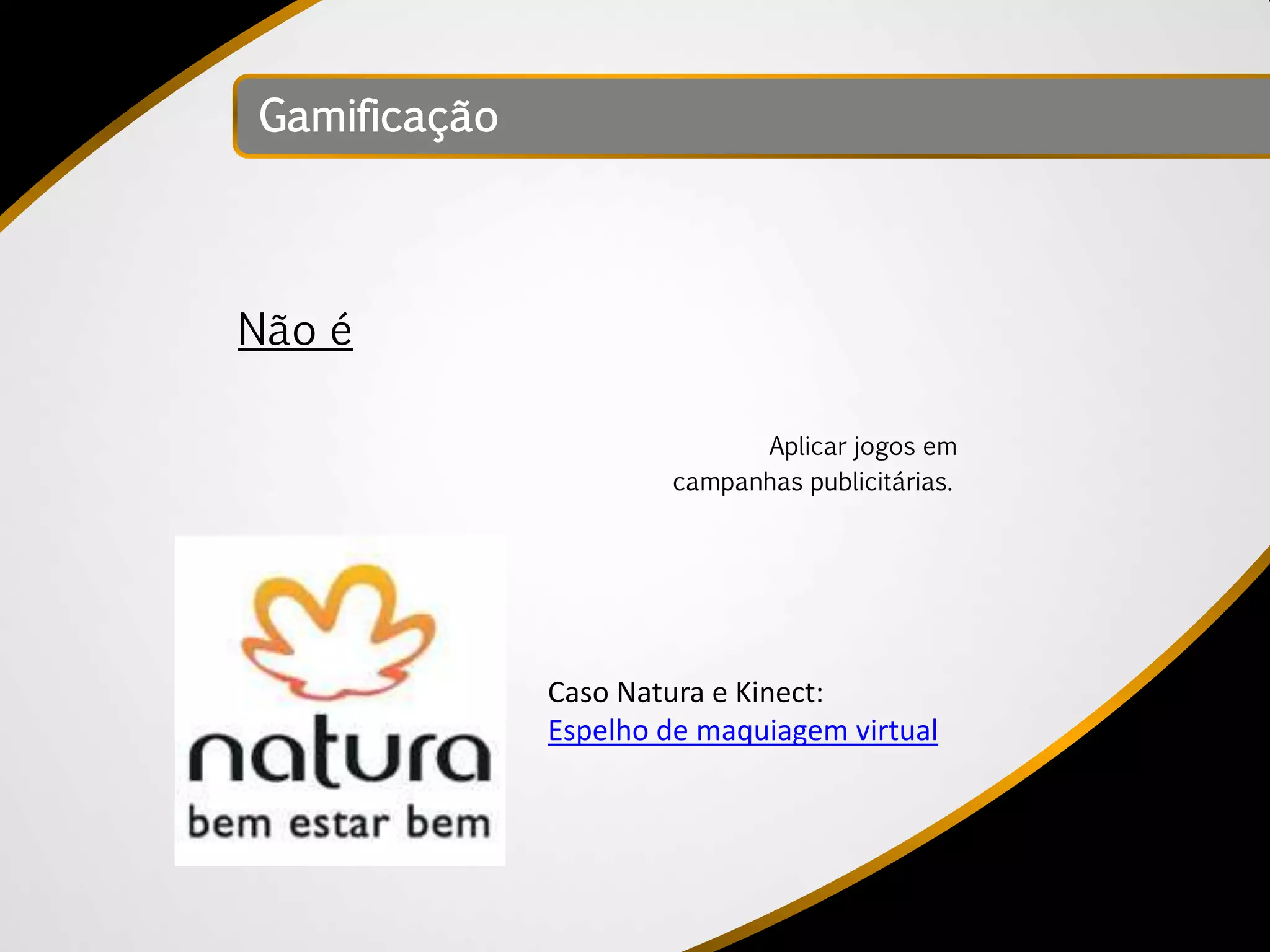 Gamificação




Não é

                            Aplicar jogos em
                      campanhas publicitárias.




              Caso Natura e Kinect:
              Espelho de maquiagem virtual
 