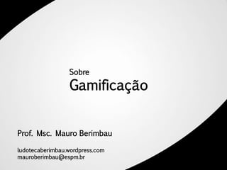 Sobre

                 Gamificação


Prof. Msc. Mauro Berimbau

ludotecaberimbau.wordpress.com
mauroberimbau@espm.br
 