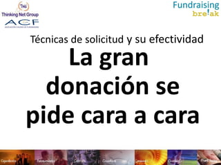 Técnicas de solicitud y su efectividad
    La gran
  donación se
pide cara a cara
 