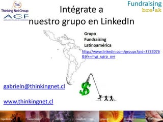 Intégrate a
         nuestro grupo en LinkedIn

                          http://www.linkedin.com/groups?gid=3733076
                          &trk=myg_ugrp_ovr




gabrieln@thinkingnet.cl

www.thinkingnet.cl
 