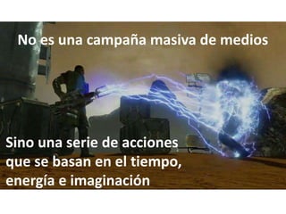Sino una serie de acciones
que se basan en el tiempo,
energía e imaginación
No es una campaña masiva de medios