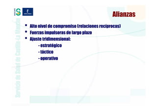 Alianzas
•   Alto nivel de compromiso (relaciones recíprocas)
•   Fuerzas impulsoras de largo plazo
•   Ajuste tridimensional:
         - estratégico
         - táctico
         - operativo
 