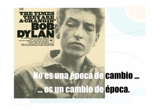 No es una época de cambio …
 … es un cambio de época.
 