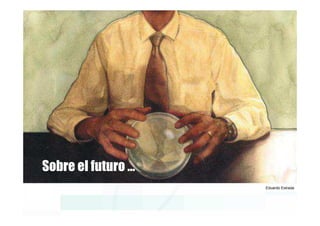 Sobre el futuro …
                    Eduardo Estrada
 