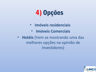 4) Opções
• Imóveis residenciais
• Imóveis Comerciais
• Hotéis (Vem se mostrando uma das
melhores opções na opinião de
investidores)

 