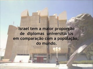 Israel tem a maior proporção de  diplomas  universitários  em comparação com a população,  do mundo. 