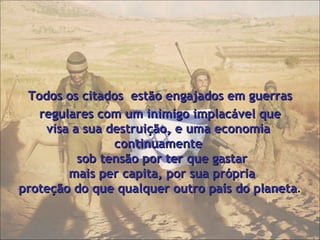  Todos os citados  estão engajados em guerras regulares com um inimigo implacável que  visa a sua destruição, e uma economia  continuamente    sob tensão por ter que gastar    mais per capita, por sua própria  proteção do que qualquer outro país do planeta . 