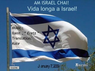 AM ISRAEL CHAI !  Vida longa a Israel! Music : Ilanit , “  Eretz “ Translation: Kate   January 7, 2009 