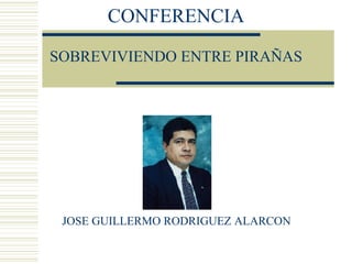 CONFERENCIA SOBREVIVIENDO ENTRE PIRAÑAS JOSE GUILLERMO RODRIGUEZ ALARCON 