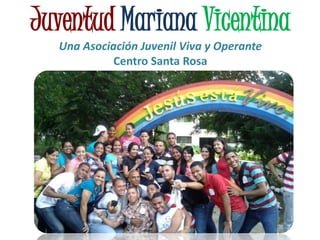 Juventud Mariana Vicentina
Una Asociación Juvenil Viva y Operante
Centro Santa Rosa
 