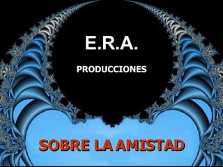 E.R.A. PRODUCCIONES SOBRE LA AMISTAD 