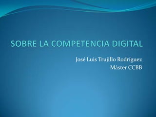 José Luis Trujillo Rodríguez
               Máster CCBB
 