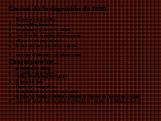 Causas de la depresión de 1930
•   la sobre producción.
•   los créditos bancarios.
•   la primera guerra mundial.
•   La caída de la bolsa de new york.
•   el desorden monetario.
•   El crecimiento artificial de la bolsa.

•   La superproducción y el subconsumo.
Consecuencias…
•   el quiebre de bancos,
•   la perdida de empleos
    1 CONSECUENCIAS SOCIALES:
•   El paro del país
•     Descenso demográfico
•     Desigualdad en la estructura social
•   el cierre de muchas fábricas aumentó el número de obreros sin trabajo
•   aumenta el número de obreros afiliados a partidos y sindicatos obreros
     
 