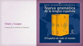 Otañi y Gaspar
Propuesta para la enseñanza de la gramática
 