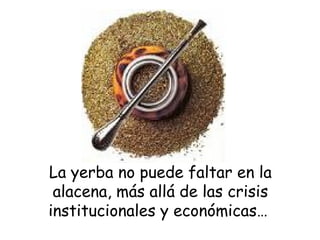 La yerba no puede faltar en la alacena, más allá de las crisis institucionales y económicas…  