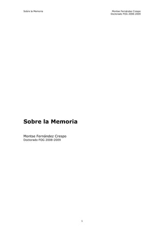 Sobre la Memoria               Montse Fernández Crespo
                              Doctorado FOG 2008-2009




Sobre la Memoria

Montse Fernández Crespo
Doctorado FOG 2008-2009




                          1
 