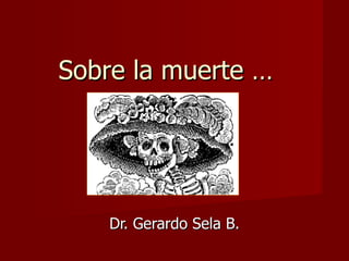 Sobre la muerte … Dr. Gerardo Sela B. 