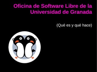 Oficina de Software Libre de la
Universidad de Granada
(Qué es y qué hace)

 