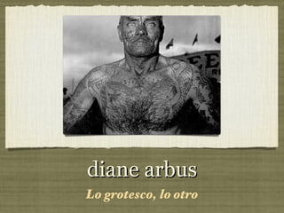diane arbus
Lo grotesco, lo otro
 