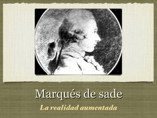 Marqués de sade
La realidad aumentada
 