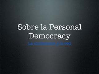 Sobre la Personal
   Democracy
  La ciudadanía y la red
 