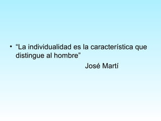 • “La individualidad es la característica que
distingue al hombre”
José Martí
 