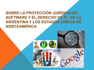 SOBRE LA PROTECCIÓN JURÍDICA DEL
SOFTWARE Y EL DERECHO DE P.I. EN LA
ARGENTINA Y LOS ESTADOS UNIDOS DE
NORTEAMÉRICA
 