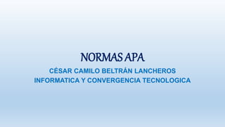 NORMAS APA
CÉSAR CAMILO BELTRÁN LANCHEROS
INFORMATICA Y CONVERGENCIA TECNOLOGICA
 