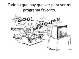 Todo lo que hay que ver para ver mi
programa favorito.