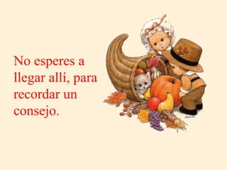 No esperes a llegar allí, para recordar un  consejo. 