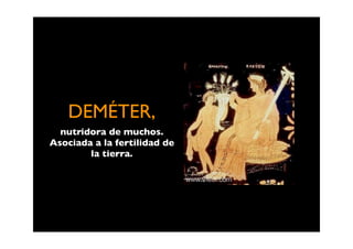 DEMÉTER,
  nutridora de muchos.
Asociada a la fertilidad de
        la tierra.
 