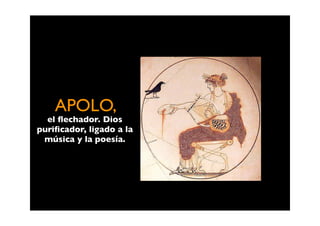 APOLO,
  el ﬂechador. Dios
puriﬁcador, ligado a la
 música y la poesía.
 