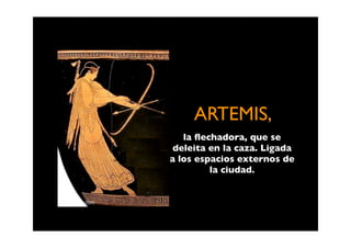ARTEMIS,
   la ﬂechadora, que se
 deleita en la caza. Ligada
a los espacios externos de
         la ciudad.
 