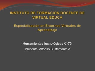 Herramientas tecnológicas C-73
 Presenta: Alfonso Bustamante A
 