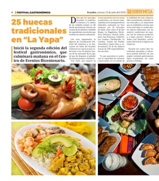 Ecuador, viernes 13 de julio del 2018
FESTIVAL GASTRONÓMICO
4
25 huecas
tradicionales
en “La Yapa”
D
icen que los mercados
esconden la tradición,
la historia y la cultura
de las ciudades porque es allí
donde permanecen intactas las
recetas de los abuelos y también
los ingredientes ancestrales que
resaltan los sabores milenarios.
Con esos argumentos, la
Agencia de Coordinación Dis-
trital del Comercio y la Aso-
ciación de Chefs del Ecuador
realizaron un concurso para se-
leccionar a las 25 mejores hue-
cas de los mercados de la capi-
tal que de disputan el paladar
de turistas propios y foráneos.
Tres chefs, uno experto en
cocina ancestral, otro en cocina
ecuatoriana y un tercero espe-
cializado en la manipulación de
alimentos, realizaron un ‘tour
culinario’ por 20 mercados
de Quito entre estos el de San
Roque, La Magdalena, Miche-
lena, Chiriyacu, Central, Anda-
lucía, San Francisco, Calderón,
Las Cuadras, Chimbacalle, La
Carolina, Comité del Pueblo,
Cotocollao y Santa Clara; y se-
leccionaron 25 de las mejores
huecas de 200 emprendimien-
tos inscritos.
“Lo que queremos es poten-
ciar la capacidad de nuestros
comerciantes, en el sentido de
la habilidad del arte culinario,
ellos normalmente atienden en
sus mercados y es importante
que la ciudadanía conozca que
en los mercados se venden pla-
tos típicos elaborados con las
mejores condiciones de asep-
sia, con los mejores productos
y a bajos precios”, destacó a
Andes Luis Montalvo, coordi-
nador distrital de la Agencia de
Comercio.
Durante los cuatro días los
visitantes nacionales y extran-
jeros podrán disfrutar de una
amplia variedad gastronómica
típica ecuatoriana, así como
postres y bebidas.
Inició la segunda edición del
festival gastronómico, que
culminará mañana en el Cen-
tro de Eventos Bicentenario.
 