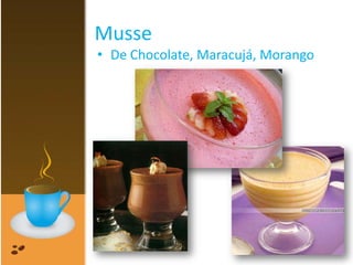 Musse
• De Chocolate, Maracujá, Morango
 